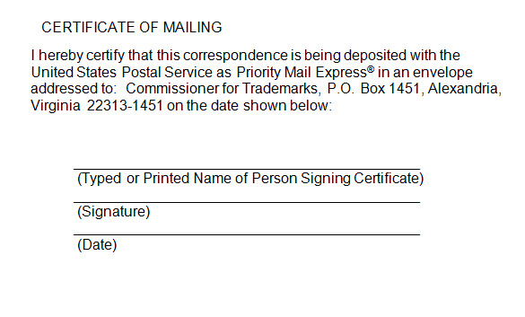 Sample certificate of mailing for express mail with the following text "I hereby certify that this correspondence is being deposited with the United States Postal Service as Priority Mail Express® in an envelope addressed to:  Commissioner for Trademarks, P.O. Box 1451, Alexandria, Virginia  22313-1451 on the date shown below:" and lines for the typed or printed name of the signatory, the signature, and the date.